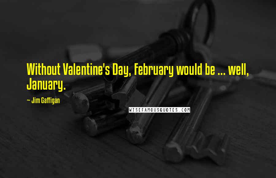 Jim Gaffigan Quotes: Without Valentine's Day, February would be ... well, January.