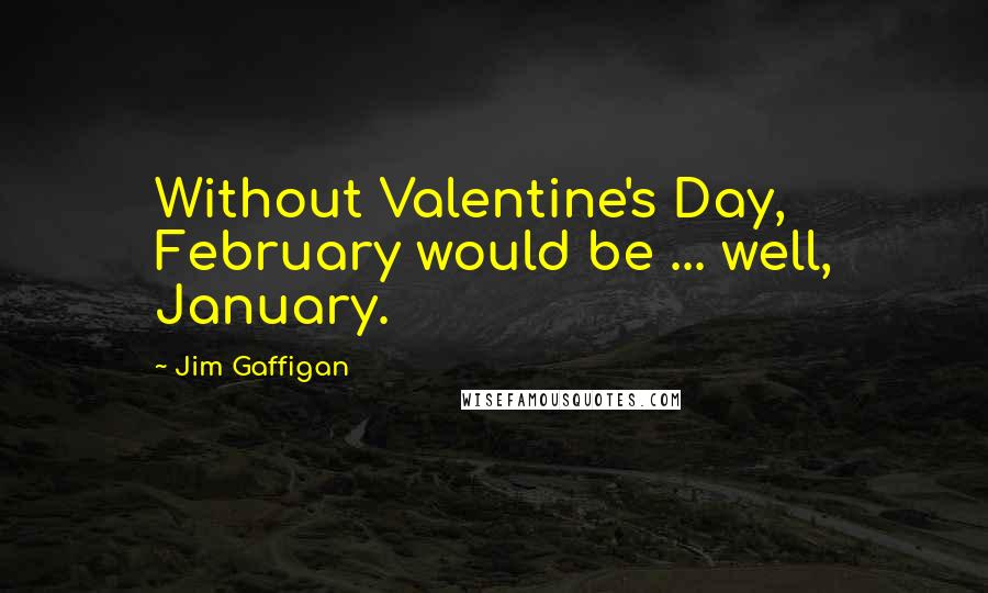 Jim Gaffigan Quotes: Without Valentine's Day, February would be ... well, January.