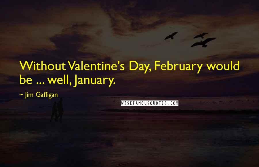 Jim Gaffigan Quotes: Without Valentine's Day, February would be ... well, January.