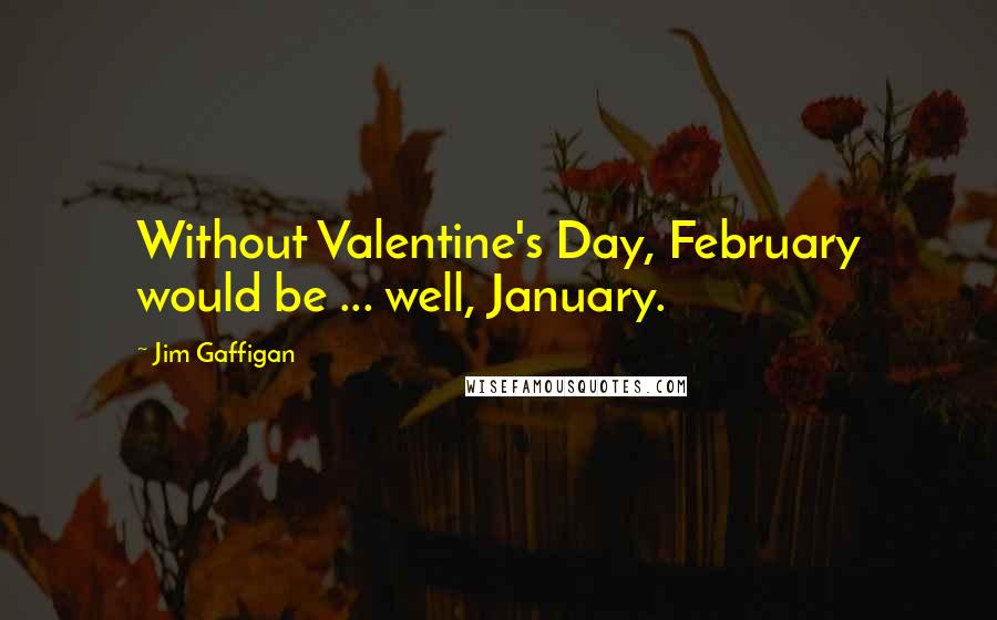 Jim Gaffigan Quotes: Without Valentine's Day, February would be ... well, January.