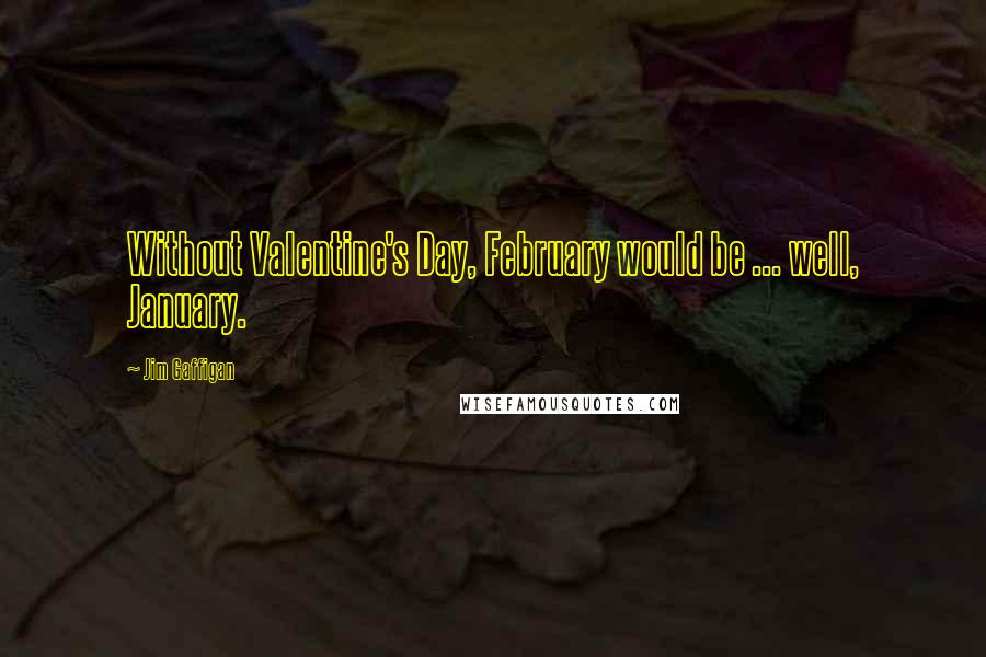Jim Gaffigan Quotes: Without Valentine's Day, February would be ... well, January.