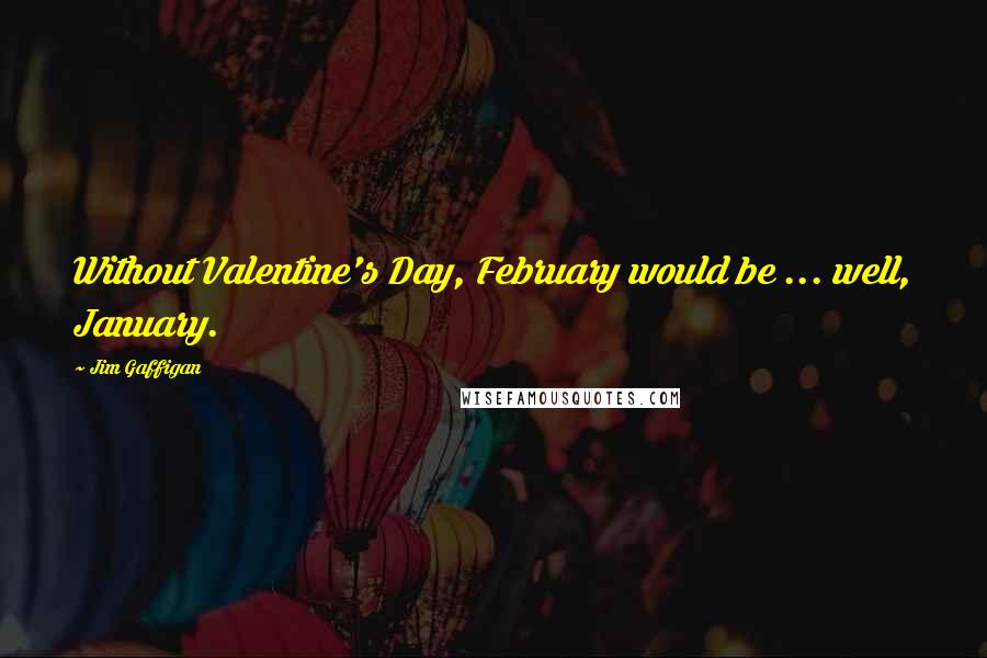 Jim Gaffigan Quotes: Without Valentine's Day, February would be ... well, January.