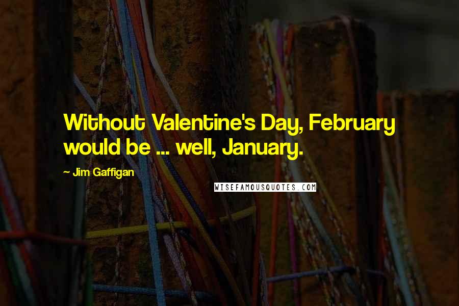 Jim Gaffigan Quotes: Without Valentine's Day, February would be ... well, January.