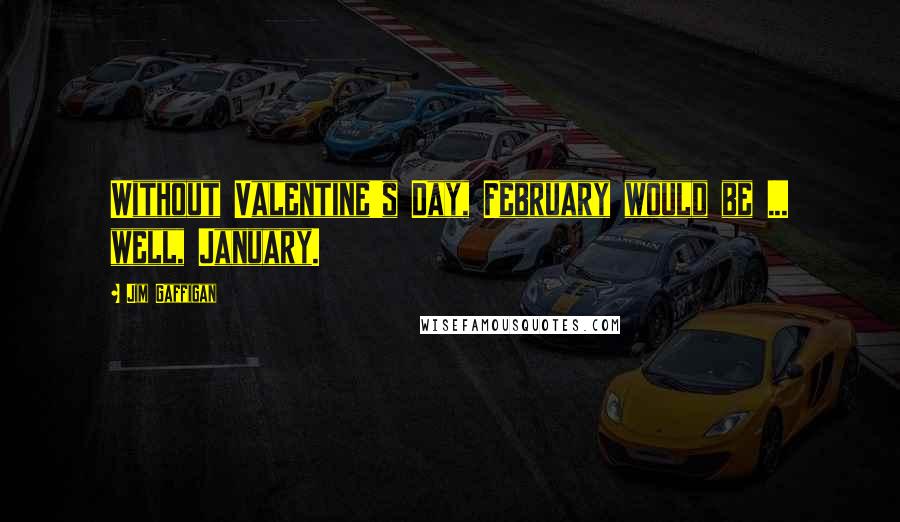 Jim Gaffigan Quotes: Without Valentine's Day, February would be ... well, January.