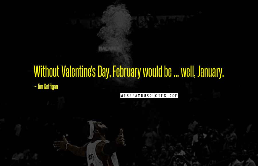 Jim Gaffigan Quotes: Without Valentine's Day, February would be ... well, January.