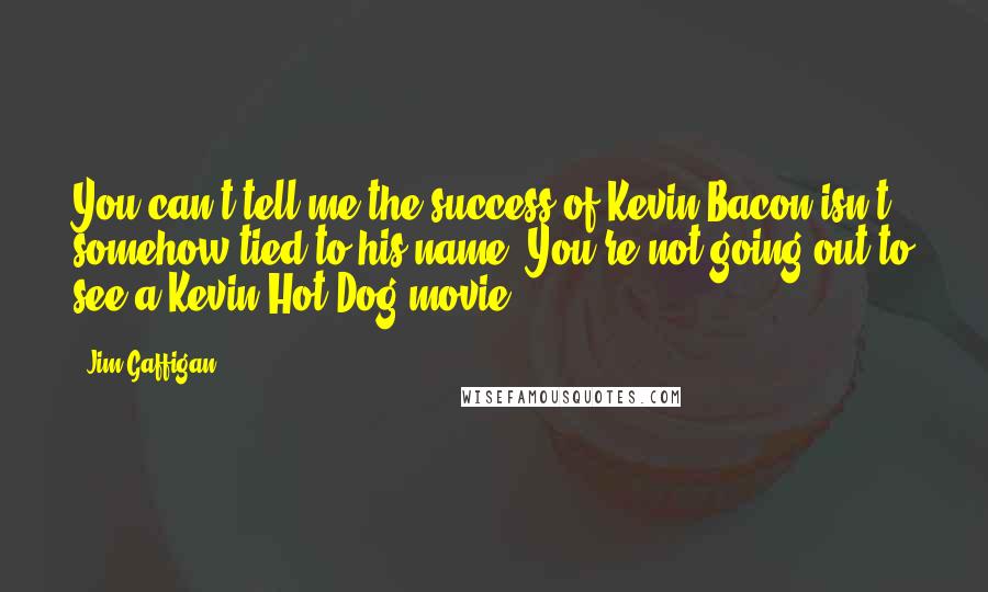 Jim Gaffigan Quotes: You can't tell me the success of Kevin Bacon isn't somehow tied to his name. You're not going out to see a Kevin Hot-Dog movie.