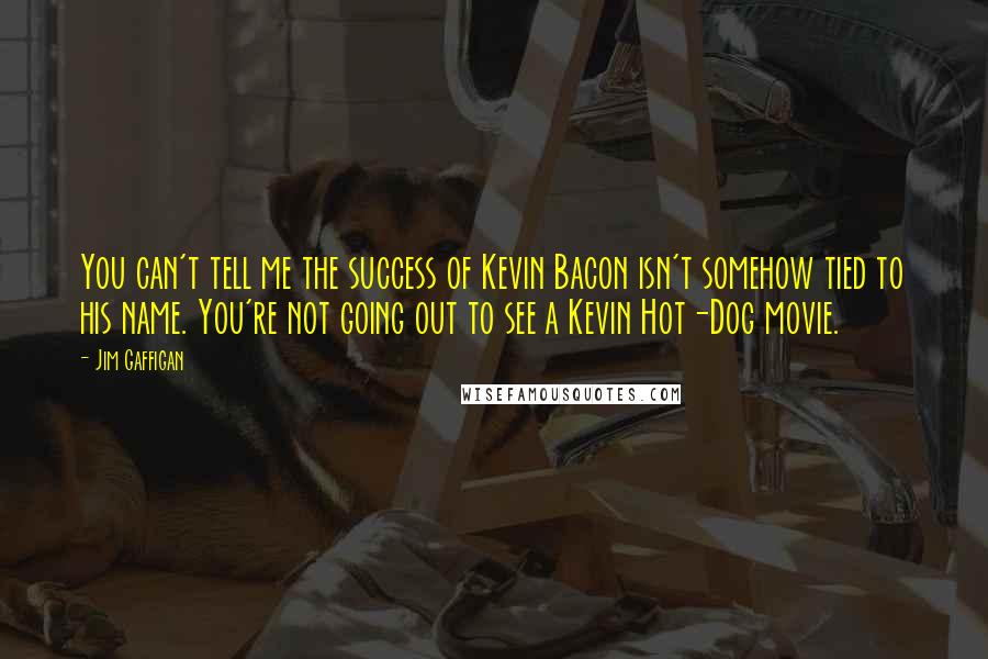 Jim Gaffigan Quotes: You can't tell me the success of Kevin Bacon isn't somehow tied to his name. You're not going out to see a Kevin Hot-Dog movie.
