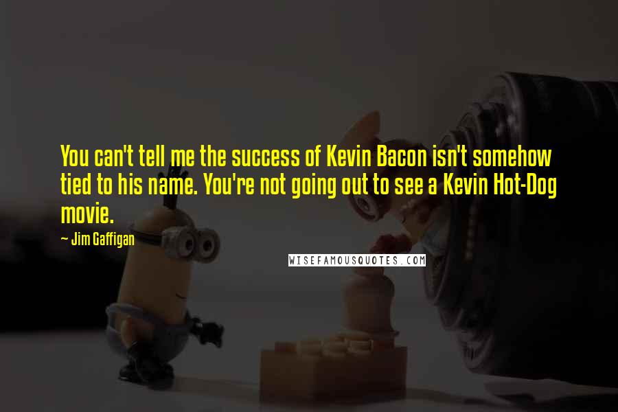 Jim Gaffigan Quotes: You can't tell me the success of Kevin Bacon isn't somehow tied to his name. You're not going out to see a Kevin Hot-Dog movie.