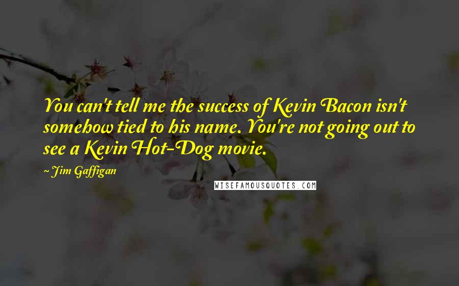 Jim Gaffigan Quotes: You can't tell me the success of Kevin Bacon isn't somehow tied to his name. You're not going out to see a Kevin Hot-Dog movie.