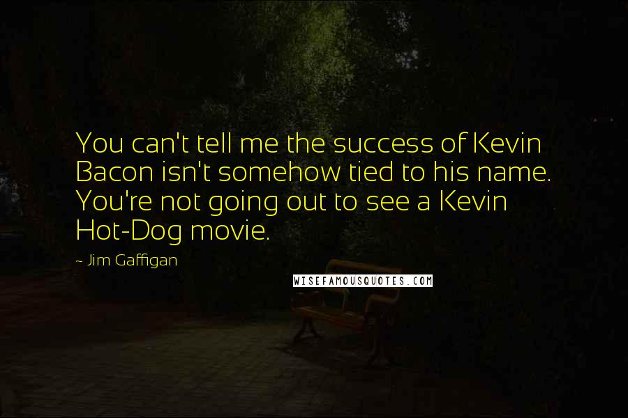 Jim Gaffigan Quotes: You can't tell me the success of Kevin Bacon isn't somehow tied to his name. You're not going out to see a Kevin Hot-Dog movie.