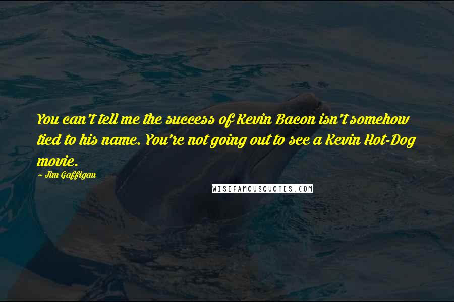 Jim Gaffigan Quotes: You can't tell me the success of Kevin Bacon isn't somehow tied to his name. You're not going out to see a Kevin Hot-Dog movie.