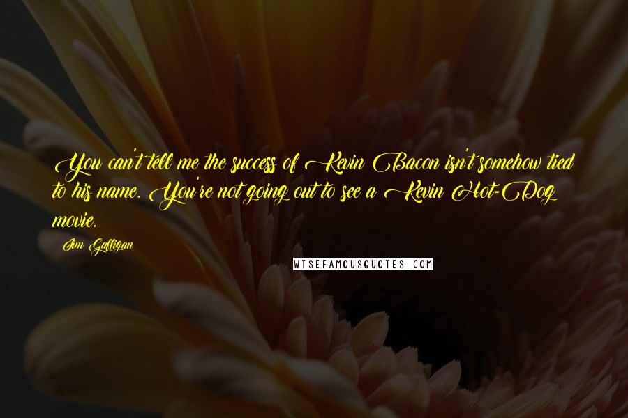 Jim Gaffigan Quotes: You can't tell me the success of Kevin Bacon isn't somehow tied to his name. You're not going out to see a Kevin Hot-Dog movie.