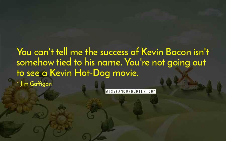 Jim Gaffigan Quotes: You can't tell me the success of Kevin Bacon isn't somehow tied to his name. You're not going out to see a Kevin Hot-Dog movie.