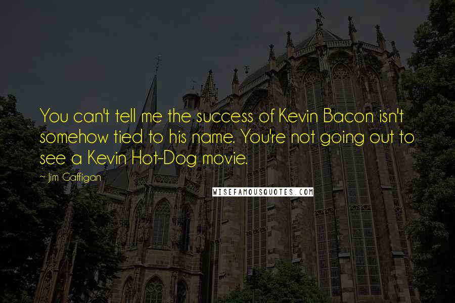 Jim Gaffigan Quotes: You can't tell me the success of Kevin Bacon isn't somehow tied to his name. You're not going out to see a Kevin Hot-Dog movie.