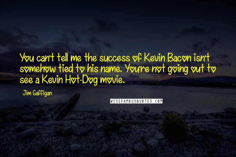 Jim Gaffigan Quotes: You can't tell me the success of Kevin Bacon isn't somehow tied to his name. You're not going out to see a Kevin Hot-Dog movie.