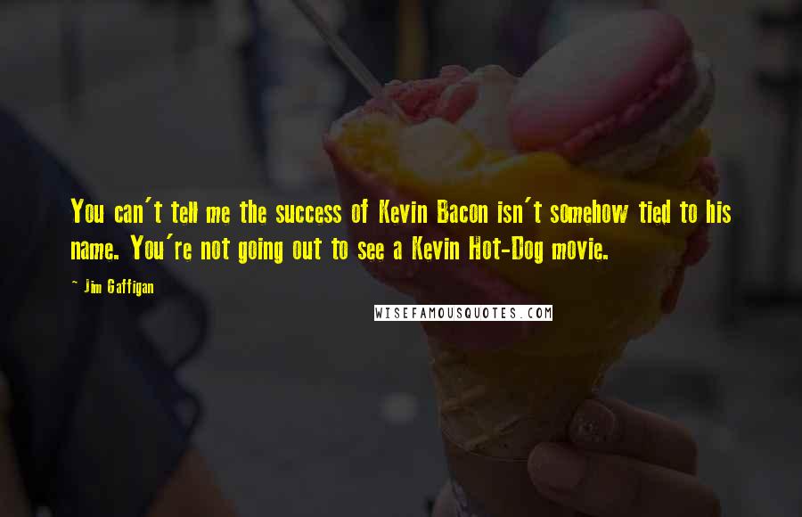 Jim Gaffigan Quotes: You can't tell me the success of Kevin Bacon isn't somehow tied to his name. You're not going out to see a Kevin Hot-Dog movie.