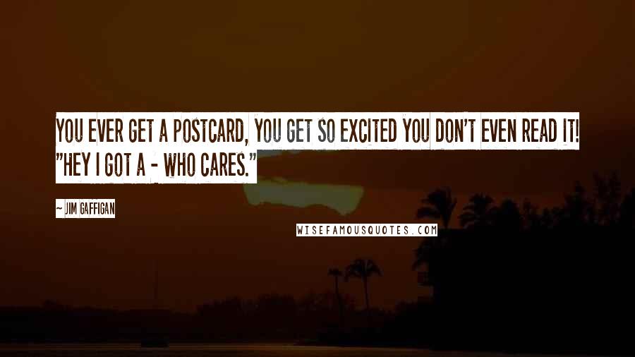 Jim Gaffigan Quotes: You ever get a postcard, you get so excited you don't even read it! "Hey I got a - who cares."