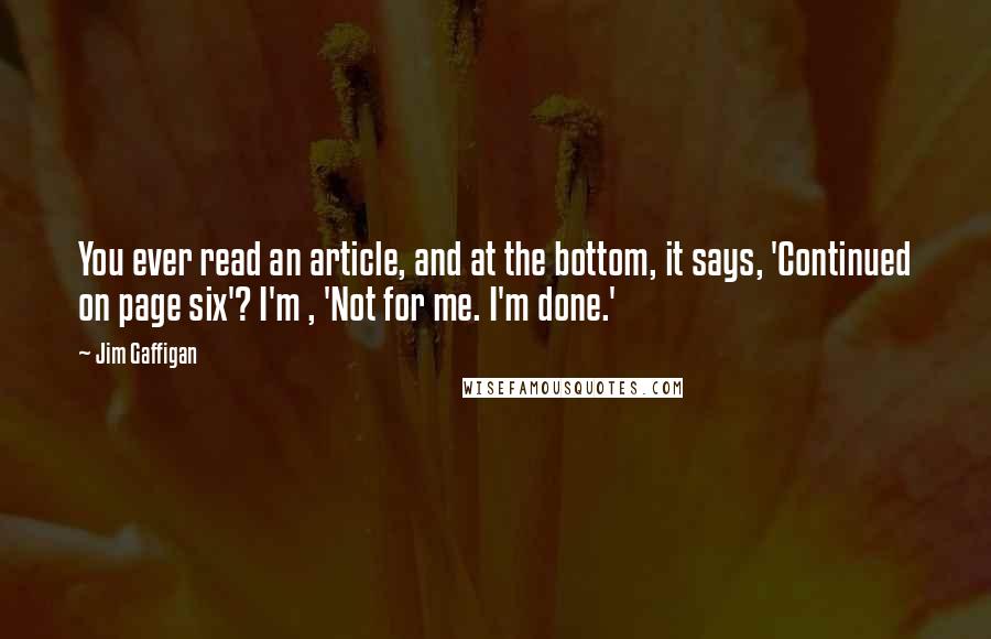 Jim Gaffigan Quotes: You ever read an article, and at the bottom, it says, 'Continued on page six'? I'm , 'Not for me. I'm done.'