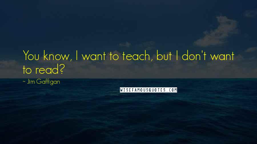 Jim Gaffigan Quotes: You know, I want to teach, but I don't want to read?