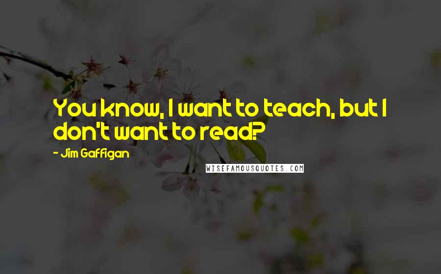 Jim Gaffigan Quotes: You know, I want to teach, but I don't want to read?