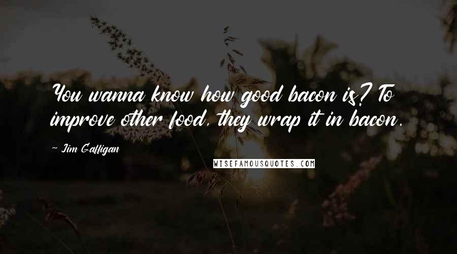 Jim Gaffigan Quotes: You wanna know how good bacon is? To improve other food, they wrap it in bacon.
