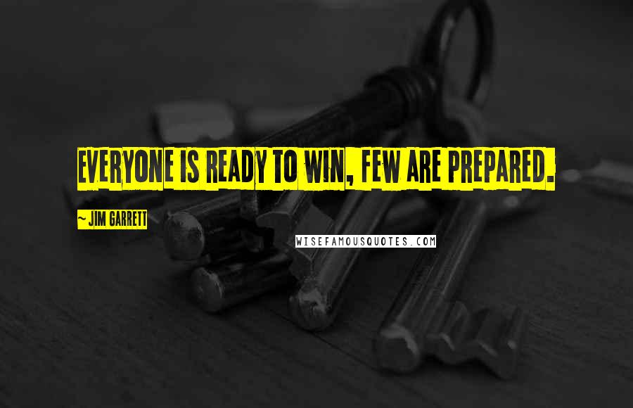 Jim Garrett Quotes: Everyone is ready to win, few are prepared.