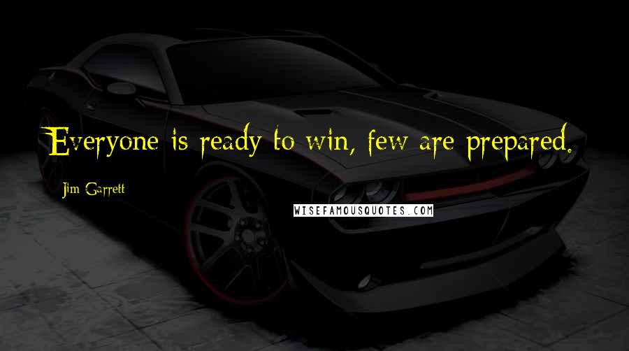 Jim Garrett Quotes: Everyone is ready to win, few are prepared.