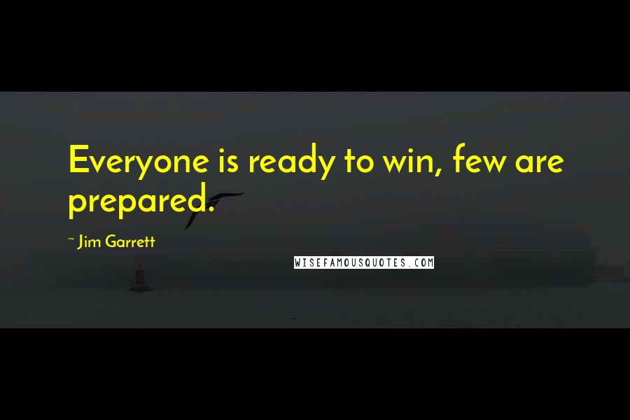 Jim Garrett Quotes: Everyone is ready to win, few are prepared.