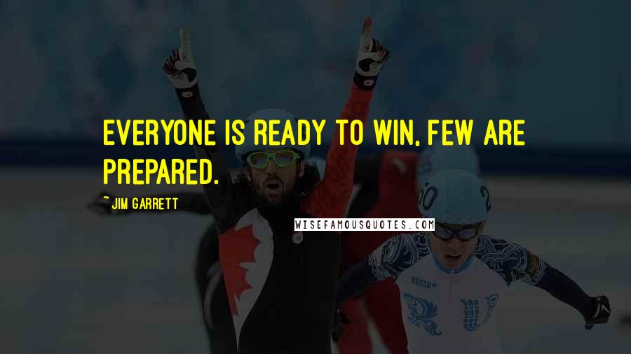 Jim Garrett Quotes: Everyone is ready to win, few are prepared.