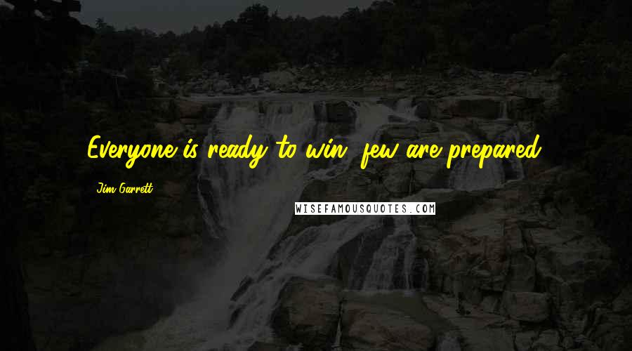 Jim Garrett Quotes: Everyone is ready to win, few are prepared.