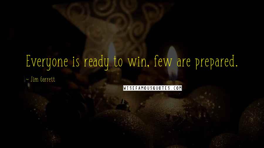 Jim Garrett Quotes: Everyone is ready to win, few are prepared.