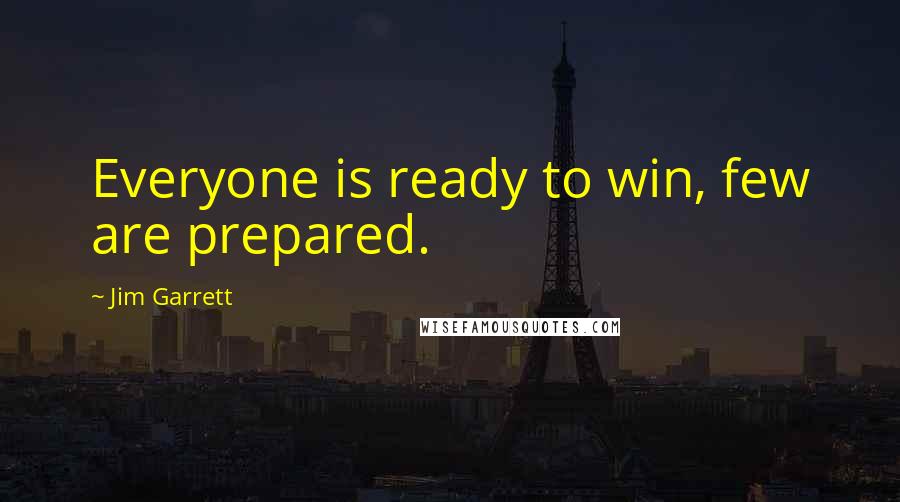 Jim Garrett Quotes: Everyone is ready to win, few are prepared.