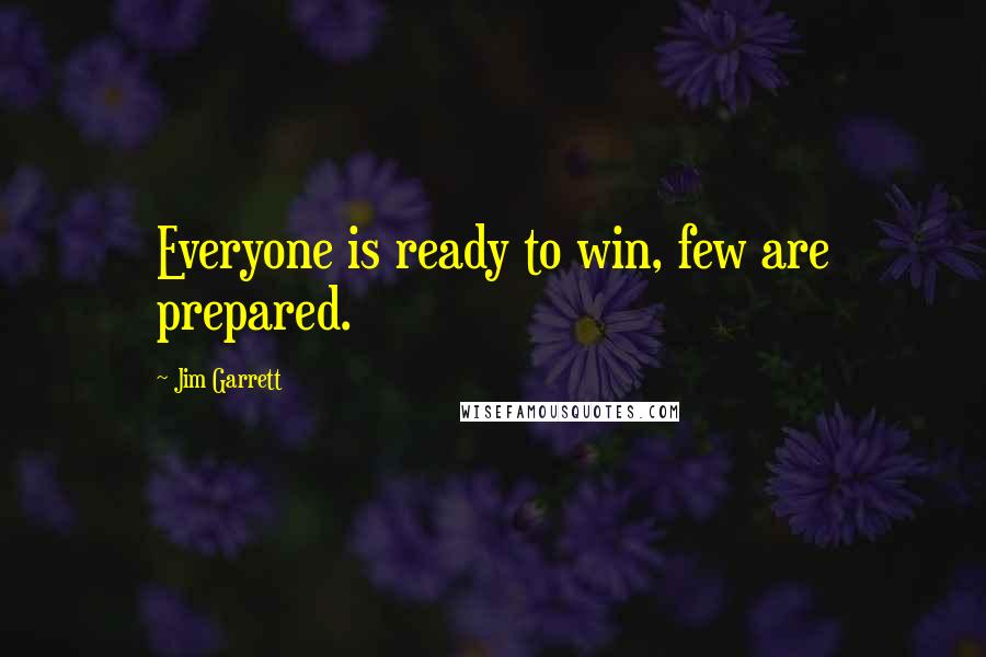 Jim Garrett Quotes: Everyone is ready to win, few are prepared.