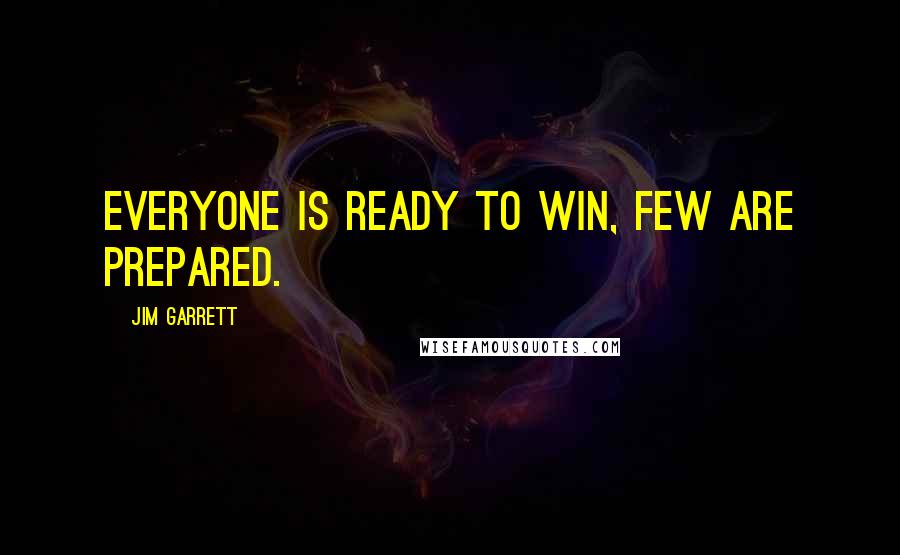 Jim Garrett Quotes: Everyone is ready to win, few are prepared.