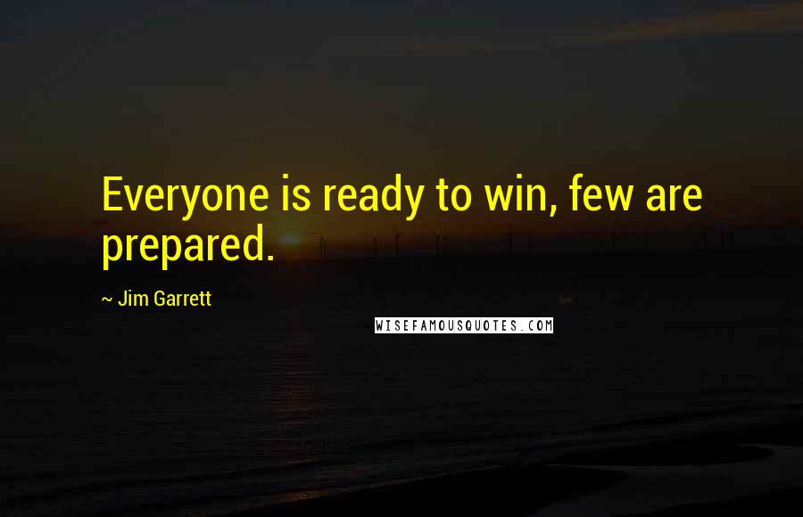 Jim Garrett Quotes: Everyone is ready to win, few are prepared.