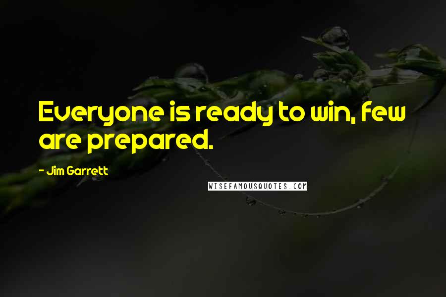 Jim Garrett Quotes: Everyone is ready to win, few are prepared.