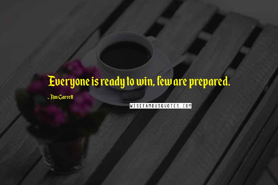 Jim Garrett Quotes: Everyone is ready to win, few are prepared.