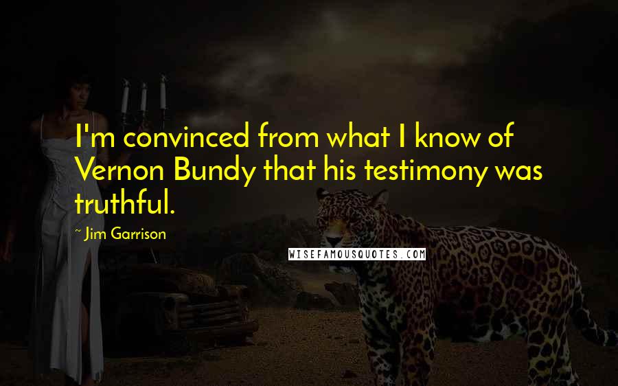 Jim Garrison Quotes: I'm convinced from what I know of Vernon Bundy that his testimony was truthful.