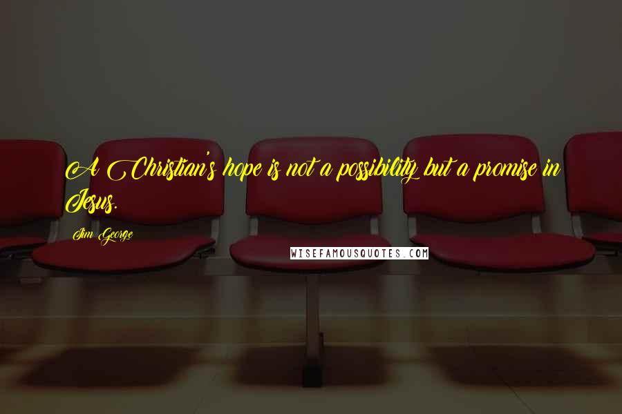 Jim George Quotes: A Christian's hope is not a possibility but a promise in Jesus.