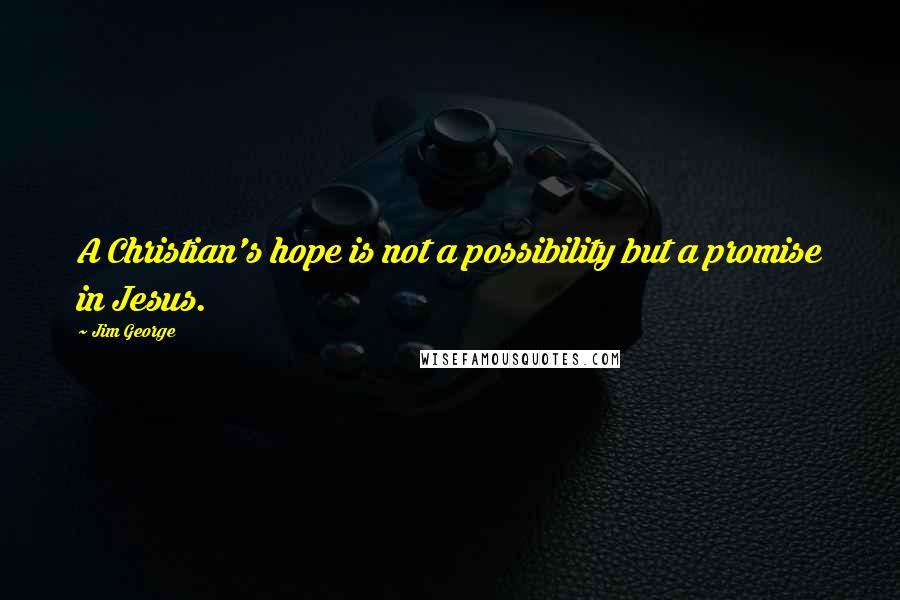 Jim George Quotes: A Christian's hope is not a possibility but a promise in Jesus.