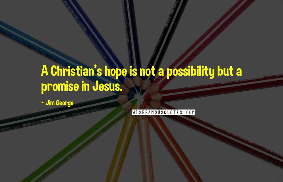 Jim George Quotes: A Christian's hope is not a possibility but a promise in Jesus.