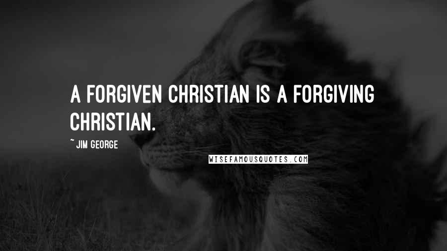 Jim George Quotes: A forgiven Christian is a forgiving Christian.