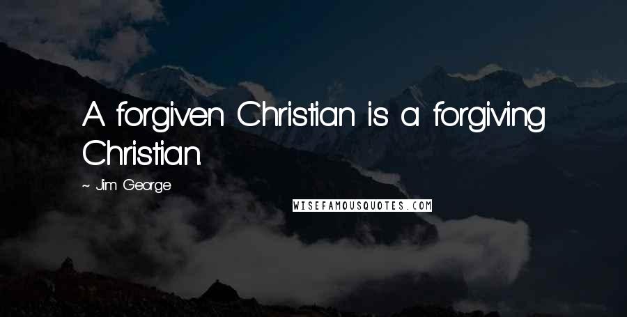 Jim George Quotes: A forgiven Christian is a forgiving Christian.