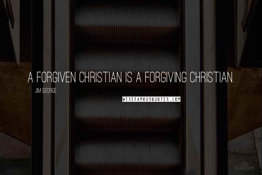 Jim George Quotes: A forgiven Christian is a forgiving Christian.