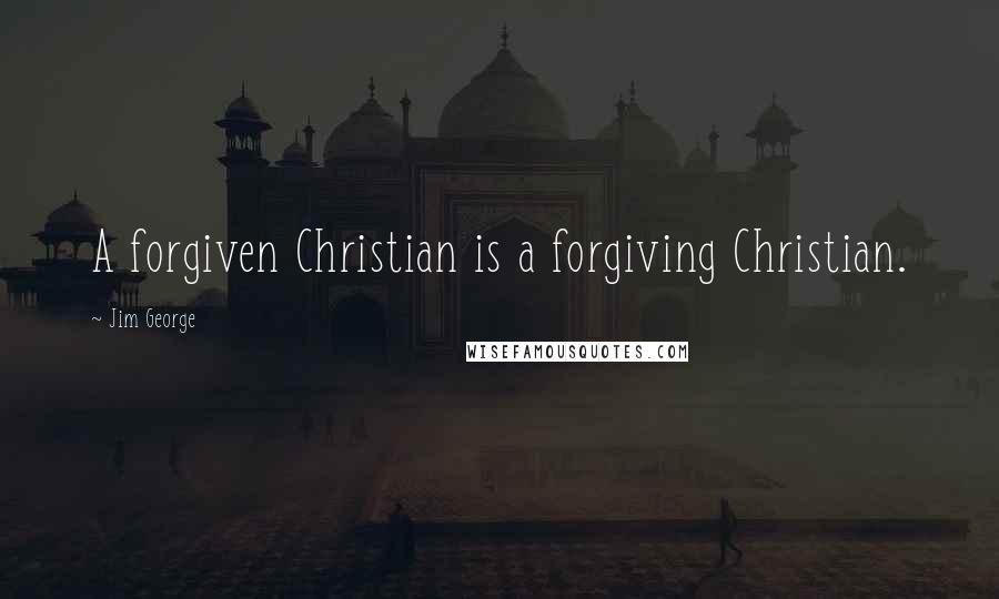 Jim George Quotes: A forgiven Christian is a forgiving Christian.