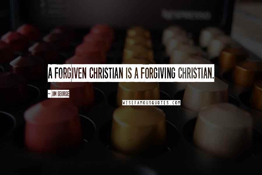 Jim George Quotes: A forgiven Christian is a forgiving Christian.