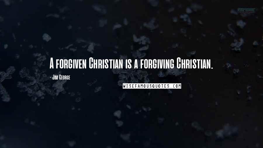 Jim George Quotes: A forgiven Christian is a forgiving Christian.