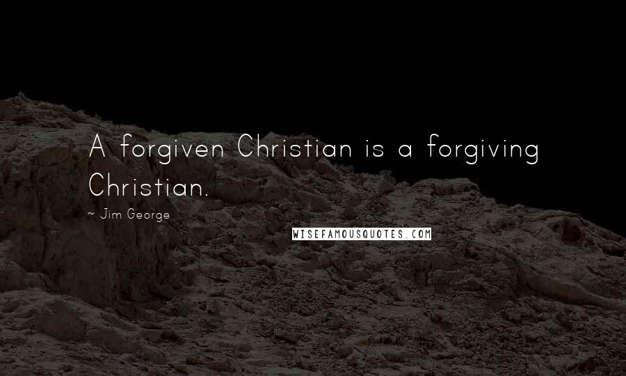 Jim George Quotes: A forgiven Christian is a forgiving Christian.