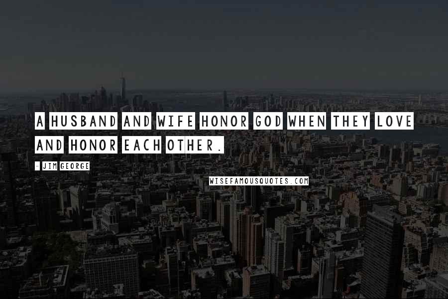 Jim George Quotes: A husband and wife honor God when they love and honor each other.