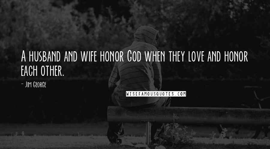 Jim George Quotes: A husband and wife honor God when they love and honor each other.